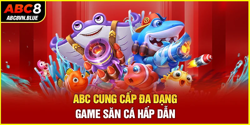 ABC cung cấp đa dạng game săn cá hấp dẫn