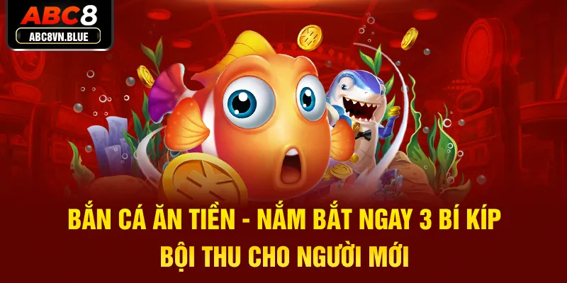 Bắn Cá Ăn Tiền - Nắm Bắt Ngay 3 Bí Kíp Bội Thu Cho Người Mới