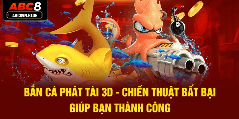 Bắn Cá Phát Tài 3D - Chiến Thuật Bất Bại Giúp Bạn Thành Công