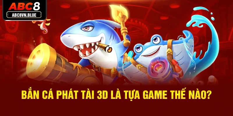 Bắn cá phát tài 3D là tựa game thế nào?