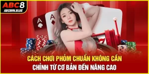 Cách Chơi Phỏm Chuẩn Không Cần Chỉnh Từ Cơ Bản Đến Nâng Cao