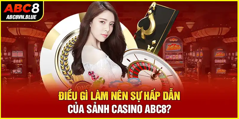 Điều gì làm nên sự hấp dẫn của sảnh casino ABC8?