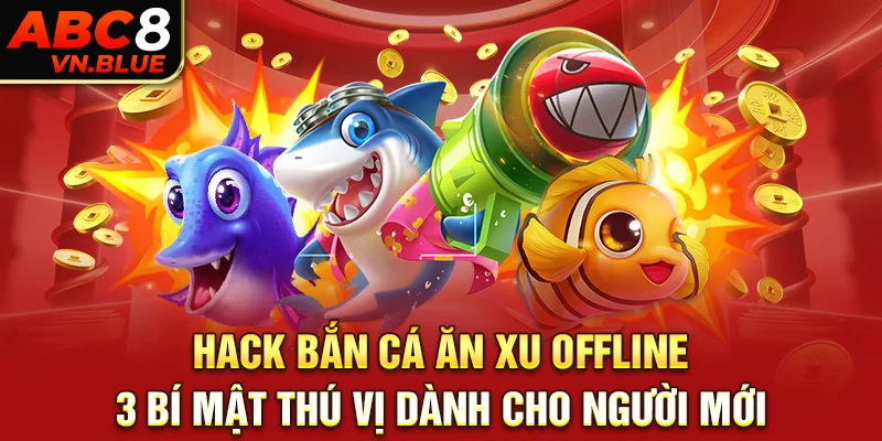 Hack Bắn Cá Ăn Xu Offline - 3 Bí Mật Thú Vị Dành Cho Người Mới