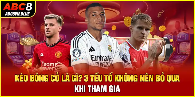 Kèo Bóng Cỏ Là Gì? 3 Yếu Tố Không Nên Bỏ Qua Khi Tham Gia