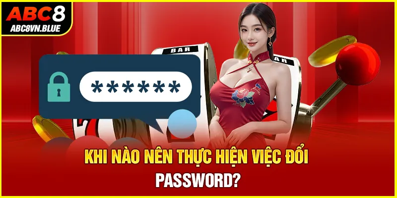 Khi nào nên thực hiện việc đổi password?