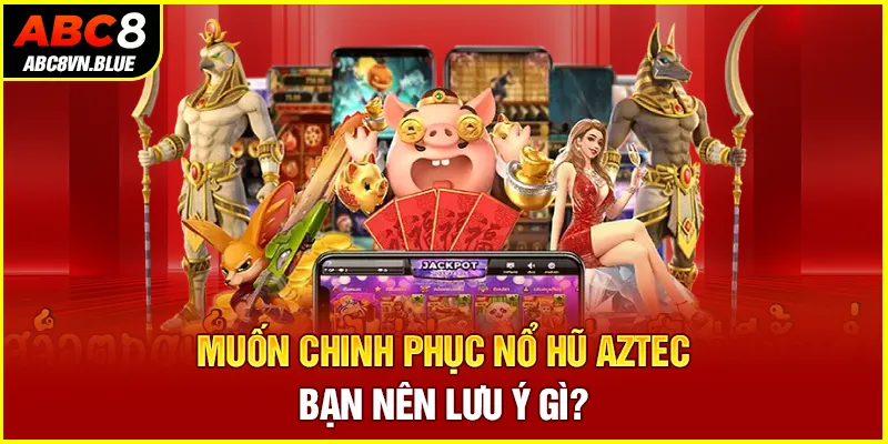 Muốn chinh phục Nổ hũ Aztec bạn nên lưu ý gì?