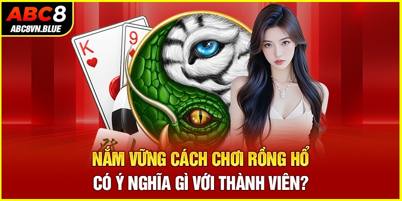 Nắm vững cách chơi Rồng Hổ có ý nghĩa gì với thành viên?