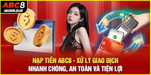 Nạp tiền ABC8 - Thao tác tiện lợi, tốc độ xử lý nhanh chóng