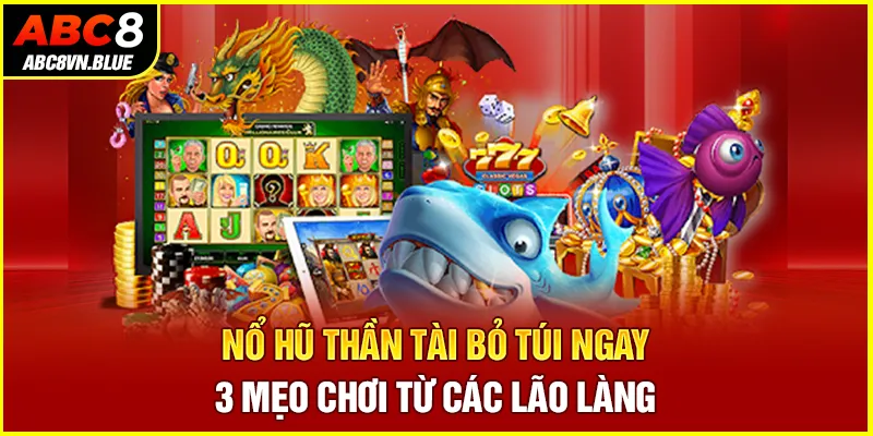 Nổ Hũ Thần Tài - Bỏ Túi Ngay 3 Mẹo Chơi Từ Các Lão Làng