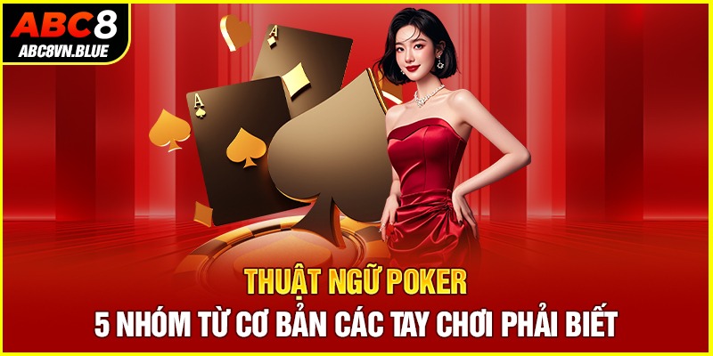 Thuật Ngữ Poker - 5 Nhóm Từ Cơ Bản Các Tay Chơi Phải Biết