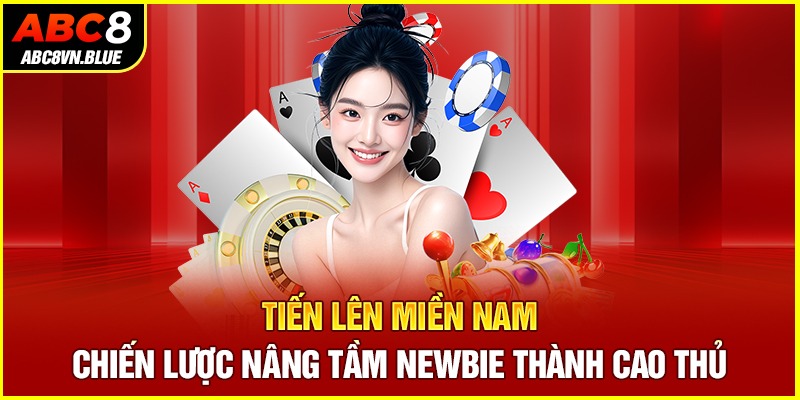 Tiến Lên Miền Nam - Chiến Lược Nâng Tầm Newbie Thành Cao Thủ