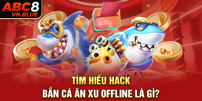 Tìm hiểu Hack bắn cá ăn xu offline là gì?