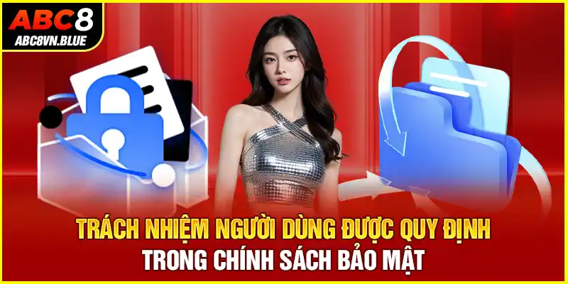 Trách nhiệm người dùng được quy định trong chính sách bảo mật