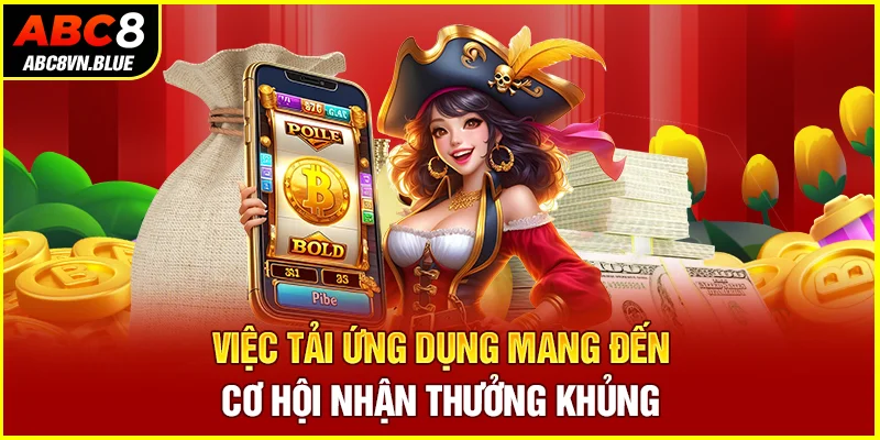 Việc tải ứng dụng mang đến cơ hội nhận thưởng khủng