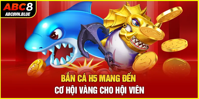 Bắn cá H5 mang đến cơ hội vàng cho hội viên