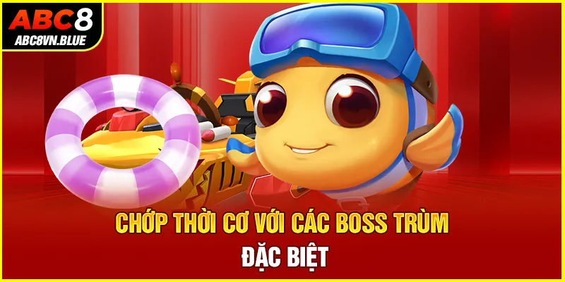 Chớp thời cơ với các boss trùm đặc biệt