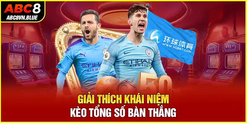 Giải thích khái niệm Kèo tổng số bàn thắng