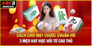 Cách Chơi Mạt Chược Chuẩn Với 3 Mẹo Hay Học Hỏi Từ Cao Thủ